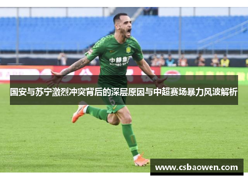国安与苏宁激烈冲突背后的深层原因与中超赛场暴力风波解析