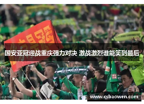 国安亚冠迎战重庆强力对决 激战激烈谁能笑到最后