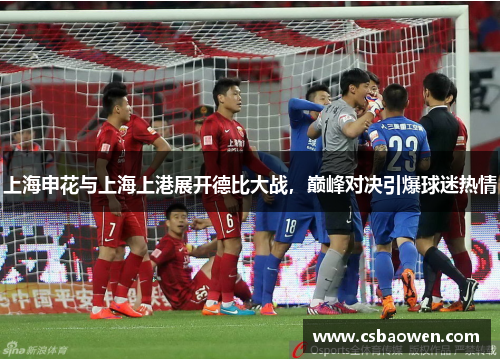 上海申花与上海上港展开德比大战，巅峰对决引爆球迷热情