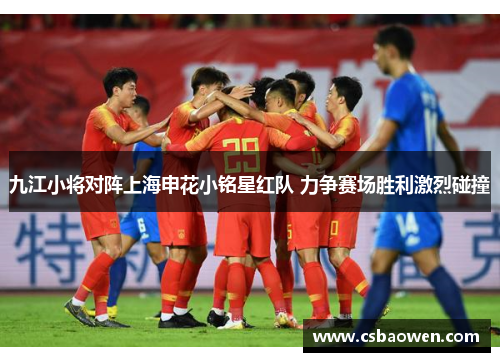 九江小将对阵上海申花小铭星红队 力争赛场胜利激烈碰撞
