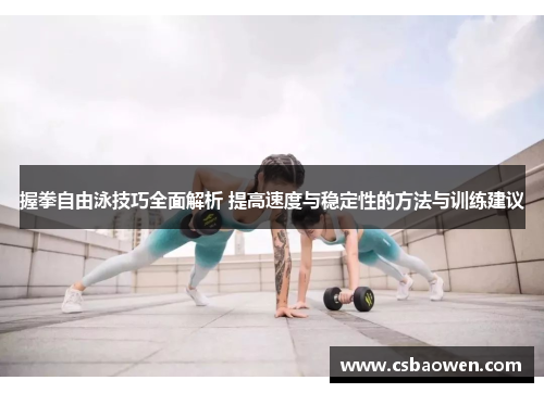 握拳自由泳技巧全面解析 提高速度与稳定性的方法与训练建议