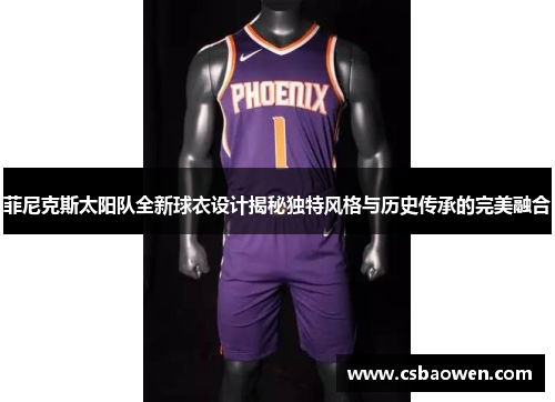 菲尼克斯太阳队全新球衣设计揭秘独特风格与历史传承的完美融合