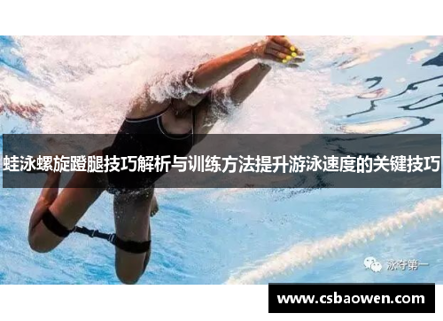 蛙泳螺旋蹬腿技巧解析与训练方法提升游泳速度的关键技巧