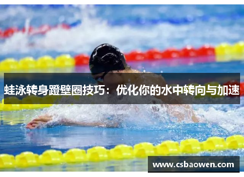 蛙泳转身蹬壁圈技巧：优化你的水中转向与加速