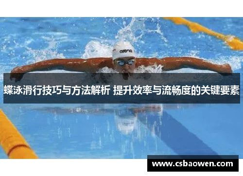 蝶泳滑行技巧与方法解析 提升效率与流畅度的关键要素